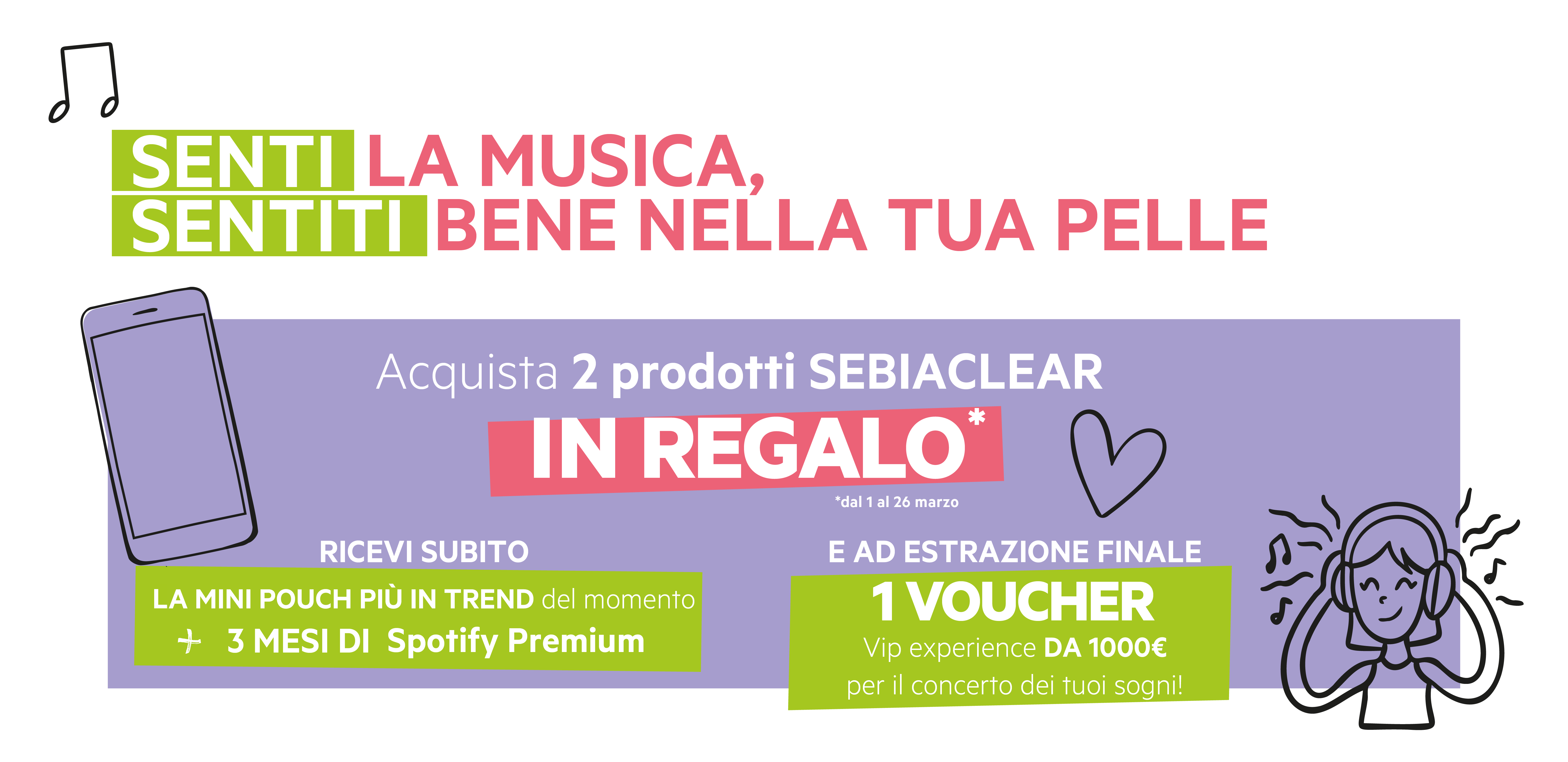 Senti la musica, sentiti bene nella tua pelle. Acquista 2 prodotti Sebiaclear dal 1/03 al 26/03. In regalo una Mini Pouch + 3 mesi di Spotify Premium e ad estrazione finale 1 Voucher da 1000 euro per il concerto dei tuoi sogni.